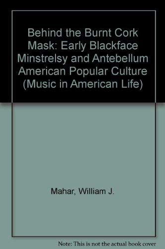 9780252023965: Behind the Burnt Cork Mask: Early Blackface Minstrelsy and Antebellum American Popular Culture (Music in American Life)