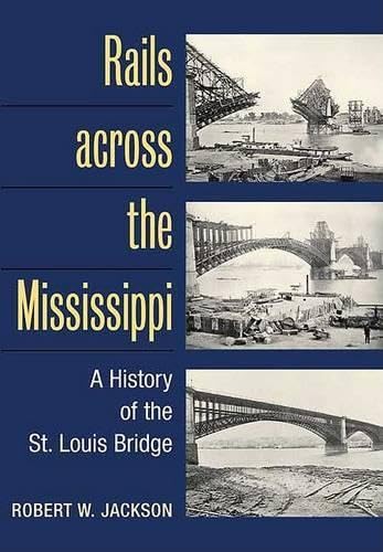 Rails across the Mississippi: A HISTORY OF THE ST. LOUIS BRIDGE