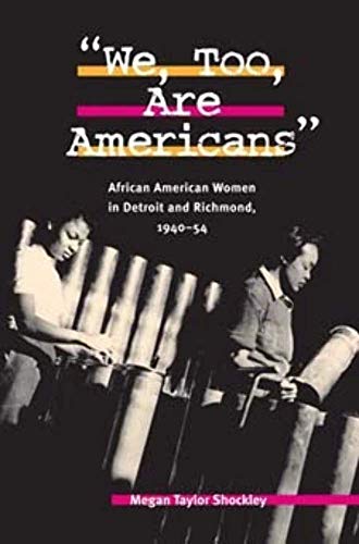 We, Too, Are Americans: African American Women in Detroit and Richmond, 1940-54 - Megan Taylor Shockley