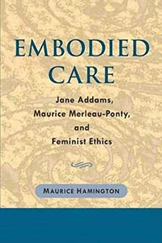 Beispielbild fr Embodied Care: Jane Addams, Maurice Merleau-Ponty, and Feminist Ethics zum Verkauf von HPB-Red