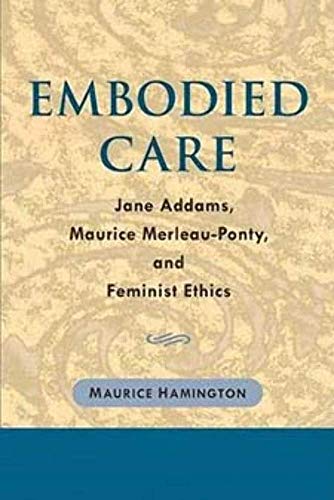9780252029288: Embodied Care: Jane Addams, Maurice Merleau-Ponty, and Feminist Ethics
