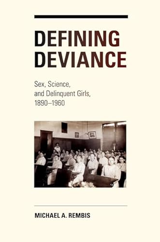 9780252036064: Defining Deviance: Sex, Science, and Delinquent Girls, 1890-1960