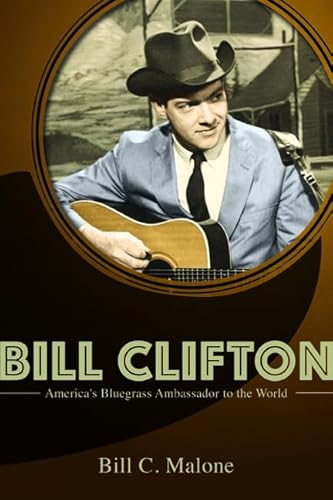Bill Clifton: America's Bluegrass Ambassador to the World (Music in American Life)
