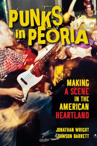 Imagen de archivo de Punks in Peoria: Making a Scene in the American Heartland (Volume 1) (Music in American Life) a la venta por Midtown Scholar Bookstore