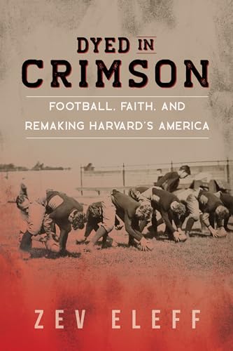 Stock image for Dyed in Crimson: Football, Faith, and Remaking Harvard's America (Sport and Society) for sale by Midtown Scholar Bookstore