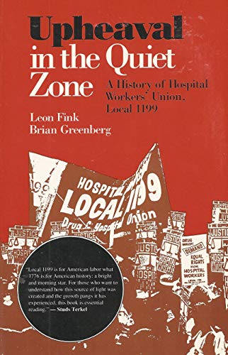 Upheaval in the Quiet Zone: A History of Hospital Workers' Union, Local 1199 (9780252060472) by Fink, Leon; Greenberg, Brian