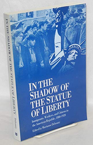 Imagen de archivo de In the Shadow of the Statue of Liberty: Immigrants, Workers, and Citizens in the American Republic, 1880-1920 a la venta por Montana Book Company