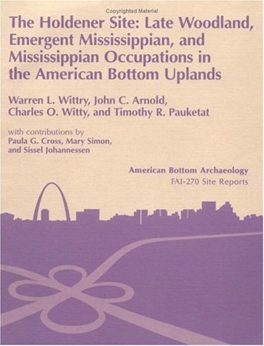 Imagen de archivo de The Holdener Site: Late Woodland, Emergent Mississippian, and Mississippian Occupations in the American Bottom Uplands a la venta por Jay W. Nelson, Bookseller, IOBA