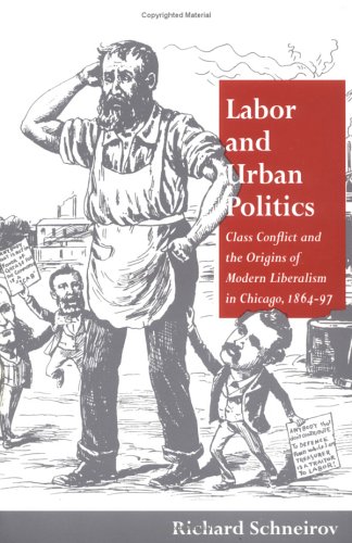 9780252066764: Labor and Urban Politics: Class Conflict and the Origins of Modern Liberalism in Chicago, 1864-97 (The Working Class in American History)