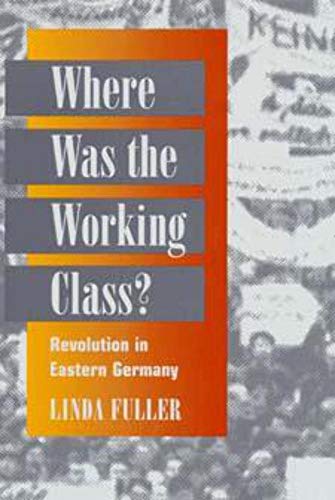 Where Was the Working Class?: REVOLUTION IN EASTERN GERMANY (9780252067518) by Fuller, Linda