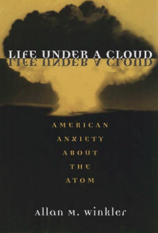 Life Under a Cloud: AMERICAN ANXIETY ABOUT THE ATOM (9780252067730) by Winkler, Allan M.