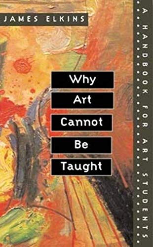 Why Art Cannot Be Taught: A Handbook for Art Students (9780252069505) by Elkins, James