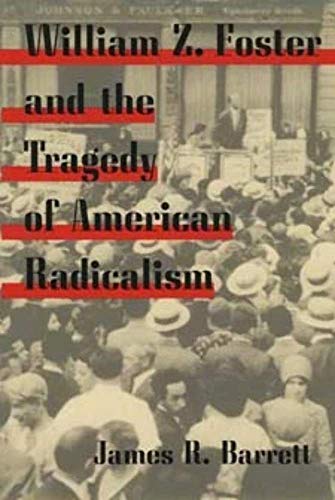 William Z. Foster and the Tragedy of American Radicalism (Working Class in American History) (9780252070518) by Barrett, James R.