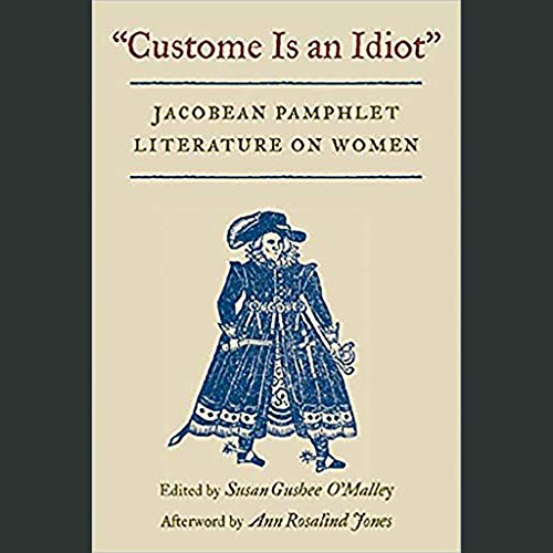 Stock image for Custome Is an Idiot: JACOBEAN PAMPHLET LITERATURE ON WOMEN for sale by Powell's Bookstores Chicago, ABAA
