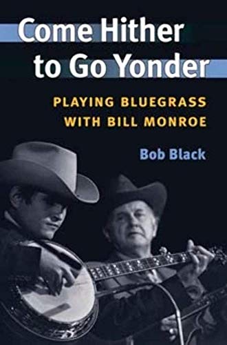 Come Hither to Go Yonder: Playing Bluegrass with Bill Monroe (Music in American Life) (9780252072437) by Black, Bob