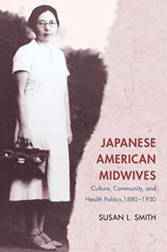 Japanese American Midwives: Culture, Community, and Health Politics, 1880-1950 (Asian American Experience) (9780252072475) by Smith, Susan L.