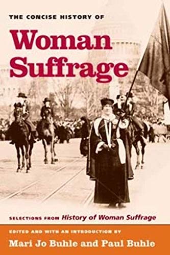 The Concise History of Woman Suffrage: Selections from History of Woman Suffrage, by Elizabeth Cady Stanton, Susan B. Anthony, Matilda Joslyn Gage, and the National American Woman Suffrage Association (9780252072765) by Buhle, Mari Jo; Buhle, Paul