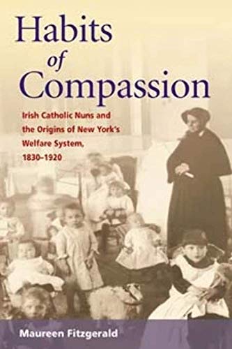 Stock image for Habits of Compassion: Irish Catholic Nuns and the Origins of New York's Welfare System, 1830-1920 for sale by ThriftBooks-Atlanta