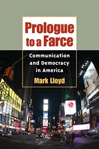 Prologue to a Farce: Communication and Democracy in America (The History of Media and Communication) (9780252073427) by Lloyd, Mark