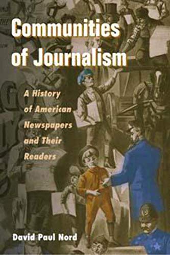 Communities of Journalism: A History of American Newspapers and Their Readers (The History of Media and Communication) (9780252074042) by Nord, David Paul