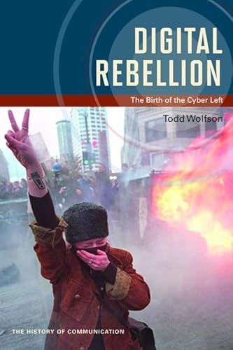 9780252080388: Digital Rebellion: The Birth of the Cyber Left (The History of Media and Communication)