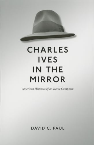 Stock image for Charles Ives in the Mirror: American Histories of an Iconic Composer (Music in American Life) for sale by More Than Words