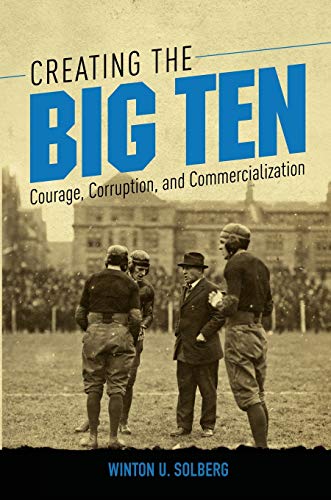 9780252083242: Creating the Big Ten: Courage, Corruption, and Commercialization