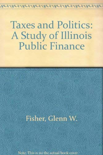 Stock image for Taxes and Politics : A Study of Illinois Public Finance for sale by Better World Books