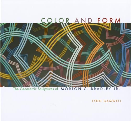 Color and Form: The Geometric Sculptures of Morton C. Bradley, Jr. (9780253006103) by Gamwell, Lynn