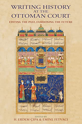 9780253008572: Writing History at the Ottoman Court: Editing the Past, Fashioning the Future