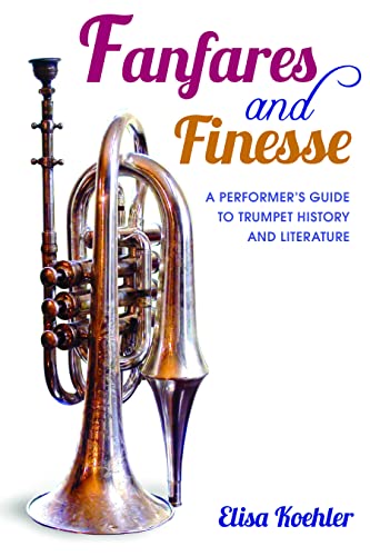 Imagen de archivo de Fanfares and Finesse: A Performer's Guide to Trumpet History and Literature a la venta por GF Books, Inc.