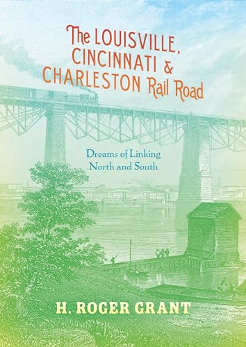 Imagen de archivo de The Louisville, Cincinnati & Charleston Rail Road: Dreams of Linking North and South a la venta por ThriftBooks-Atlanta