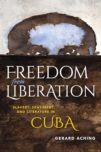 9780253016935: Freedom from Liberation: Slavery, Sentiment, and Literature in Cuba (Blacks in the Diaspora)