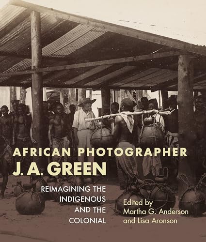 Imagen de archivo de African Photographer J. A. Green: Reimagining the Indigenous and the Colonial (African Expressive Cultures) a la venta por Irish Booksellers