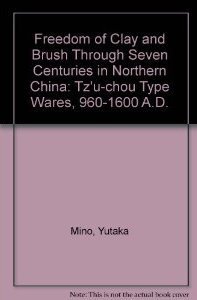 Beispielbild fr Freedom of Clay and Brush Through Seven Centuries in Northern China : Tz'u-chou Type Wares, 960-1600 A.D. zum Verkauf von Better World Books