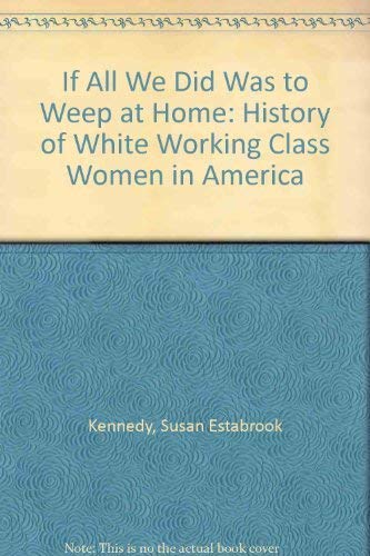 Beispielbild fr If All We Did Was to Weep at Home : A History of White Working-Class Women in America zum Verkauf von Better World Books
