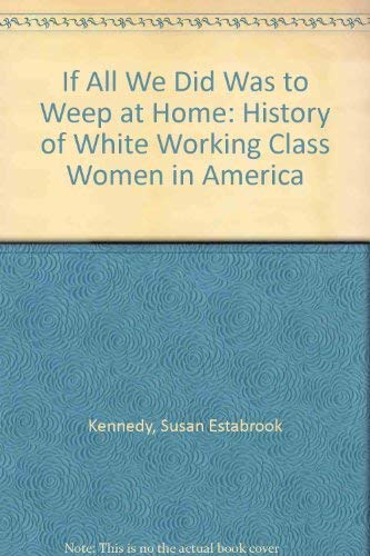 Stock image for If all we did was to weep at home: A history of white working-class women in America (Minorities in modern America) for sale by Wonder Book