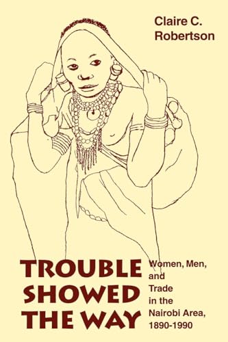 Stock image for Trouble Showed the Way: Women, Men, and Trade in the Nairobi Area, 1890 - 1990 for sale by ThriftBooks-Atlanta