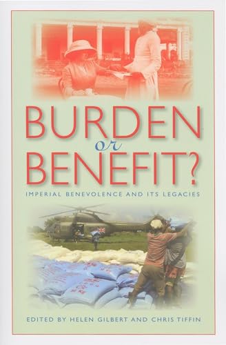 Burden or Benefit?: Imperial Benevolence and Its Legacies [Paperback] Gilbert, Helen and Tiffin, Chris