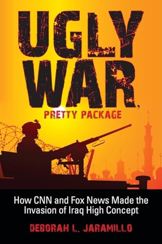 Ugly War, Pretty Package – How CNN and Fox News Made the Invasion of Iraq High Concept - Jaramillo, Deborah L.