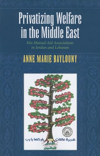 Privatizing Welfare in the Middle East: Kin Mutual Aid Associations in Jordan and Lebanon (Middle East Studies) - Anne Marie Baylouny