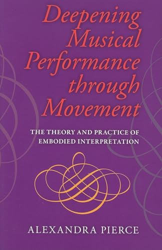 Deepening Musical Performance Through Movement: The Theory and Practice of Embodied Interpretation - Pierce, Alexandra Ph.D.