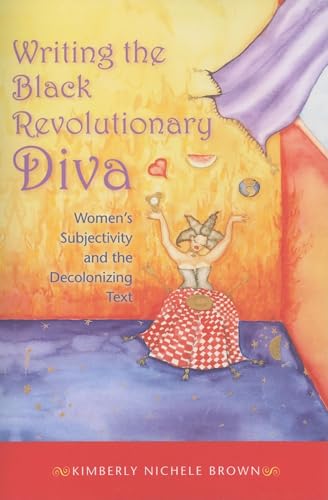 Writing the Black Revolutionary Diva: Women's Subjectivity and the Decolonizing Text (Blacks in the Diaspora) - Brown, Kimberly Nichele