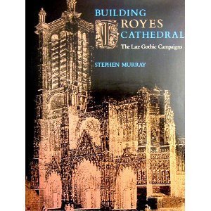 Imagen de archivo de Building Troyes Cathedral : The Late Gothic Campaigns a la venta por Better World Books