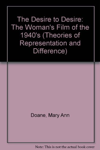 The Desire to Desire: The Woman's Film of the 1940's (Theories of Representation and Difference) - Doane, Mary Ann