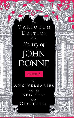 Stock image for The Variorum Edition of the Poetry of John Donne, Volume 6: The Anniversaries and the Epicedes and Obsequies for sale by Goodwill of Colorado