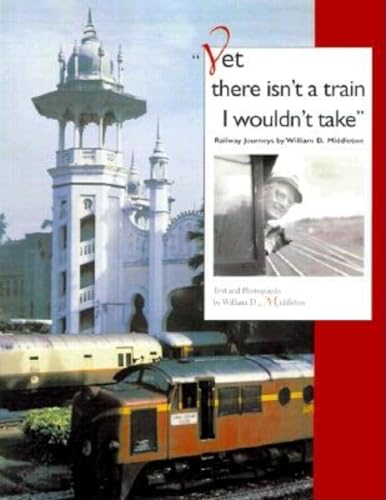 Stock image for Yet there isn't a train I wouldn't take: Railway Journeys by William D. Middleton (Railroads Past and Present) for sale by SecondSale