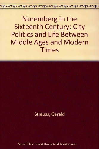 Nuremberg in the sixteenth century: City politics and life between Middle Ages and modern times (9780253341495) by Strauss, Gerald