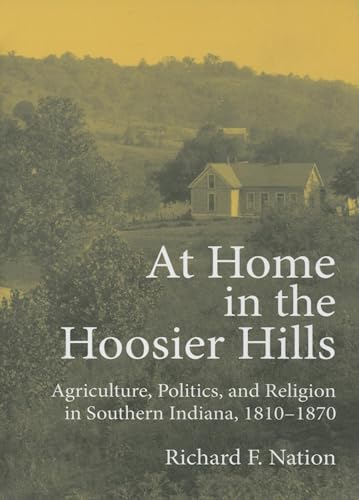 

At Home In The Hoosier Hills: Agriculture, Politics, And Religion In Southern Indiana, 1810-1870