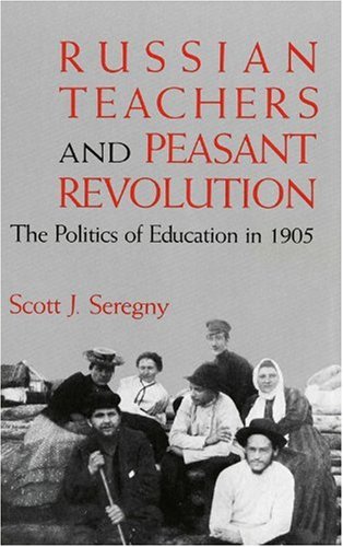 Russian Teachers and Peasant Revolution: The Politics of Education in 1905 (Indiana-Michigan Seri...